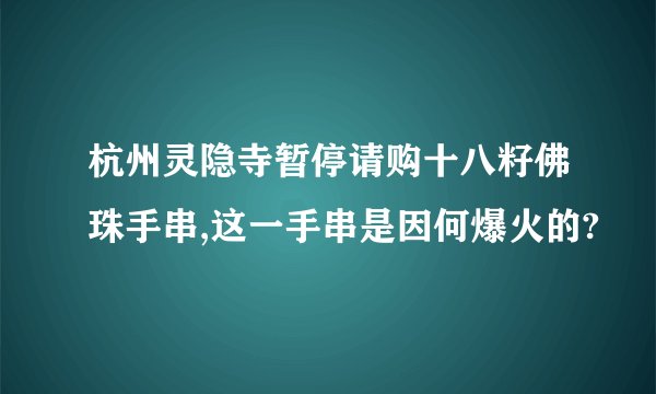 杭州灵隐寺暂停请购十八籽佛珠手串,这一手串是因何爆火的?
