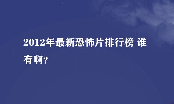 2012年最新恐怖片排行榜 谁有啊？