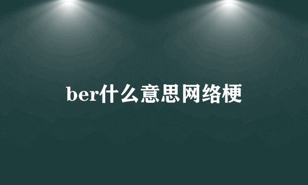 ber什么意思网络梗