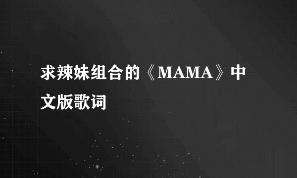 求辣妹组合的《MAMA》中文版歌词