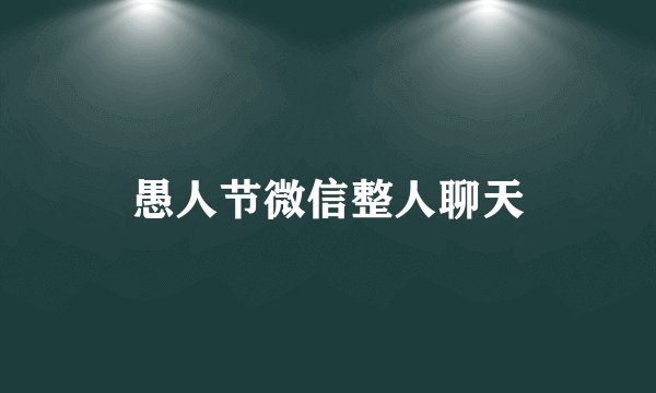 愚人节微信整人聊天