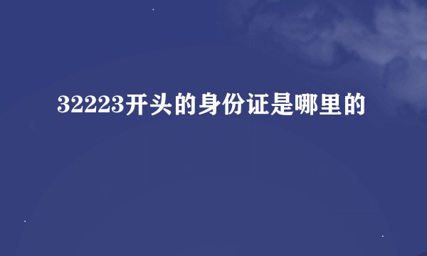 32223开头的身份证是哪里的