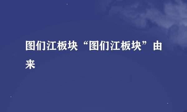 图们江板块“图们江板块”由来