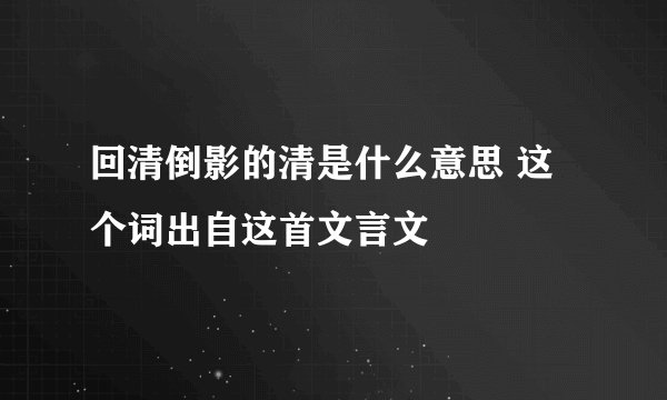 回清倒影的清是什么意思 这个词出自这首文言文