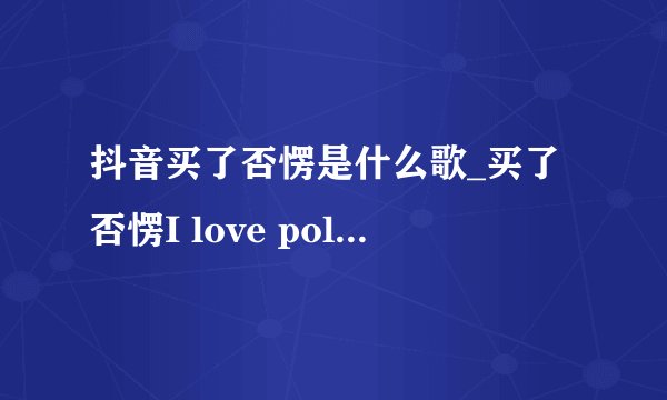 抖音买了否愣是什么歌_买了否愣I love poland歌曲原声BGM分享介绍