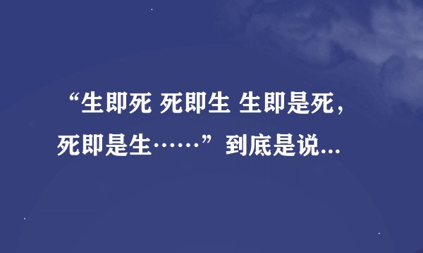 “生即死 死即生 生即是死，死即是生……”到底是说啥意思？