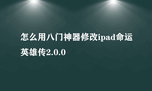 怎么用八门神器修改ipad命运英雄传2.0.0