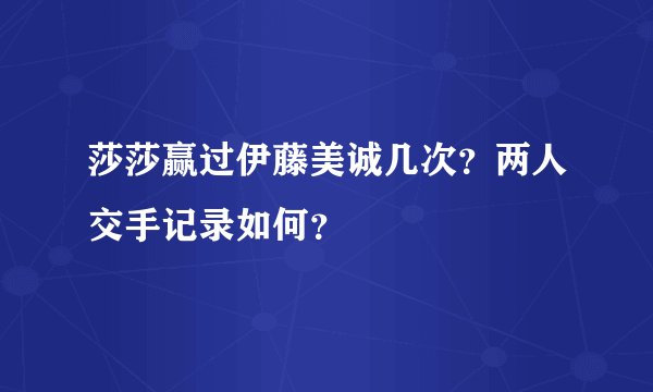 莎莎赢过伊藤美诚几次？两人交手记录如何？