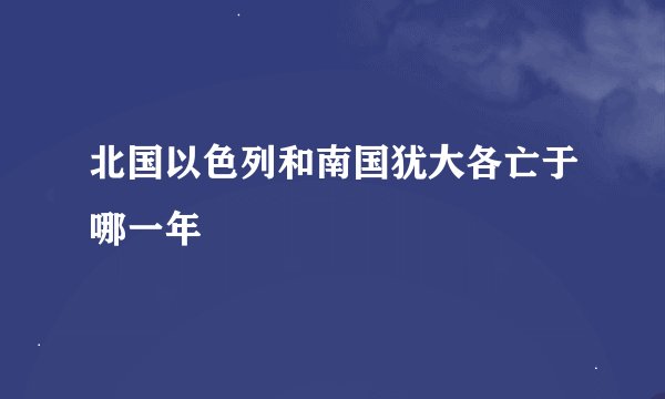 北国以色列和南国犹大各亡于哪一年
