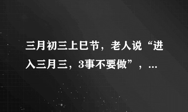 三月初三上巳节，老人说“进入三月三，3事不要做”，有啥讲究？