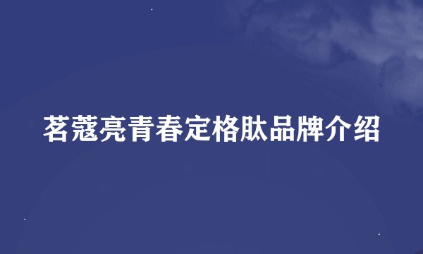 茗蔻亮青春定格肽品牌介绍