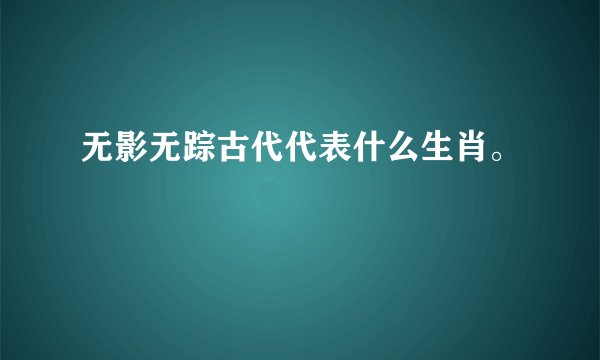 无影无踪古代代表什么生肖。