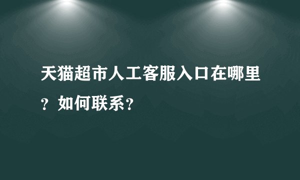 天猫超市人工客服入口在哪里？如何联系？