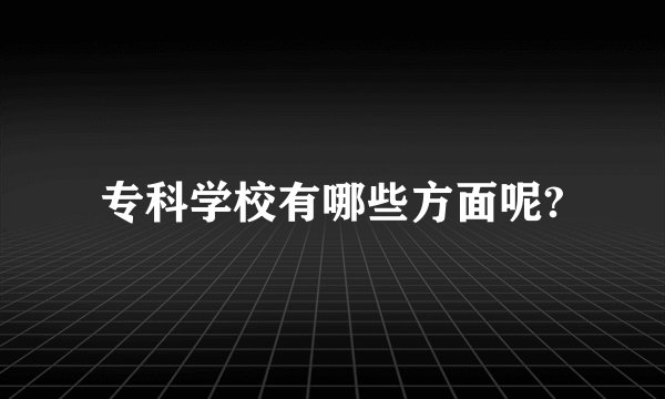 专科学校有哪些方面呢?
