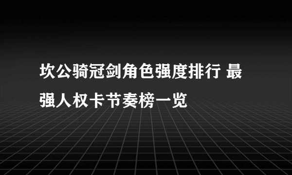 坎公骑冠剑角色强度排行 最强人权卡节奏榜一览