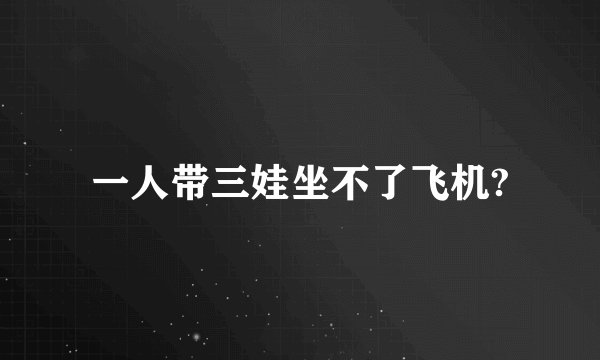 一人带三娃坐不了飞机?