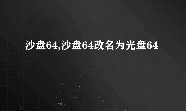 沙盘64,沙盘64改名为光盘64