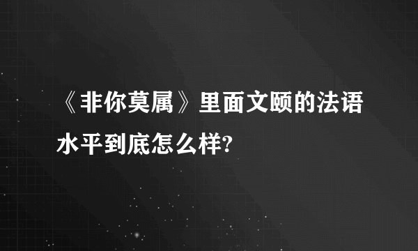 《非你莫属》里面文颐的法语水平到底怎么样?