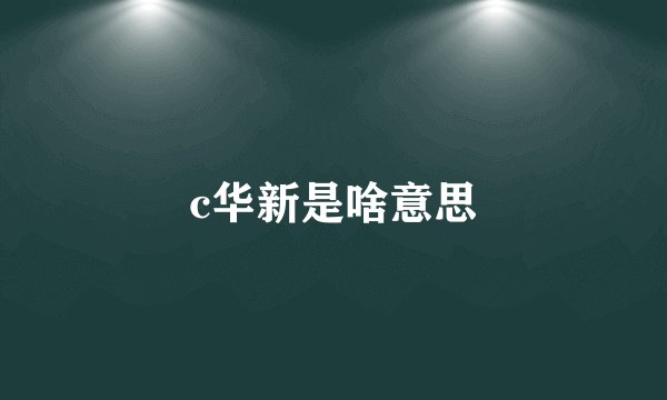 c华新是啥意思