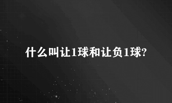 什么叫让1球和让负1球?