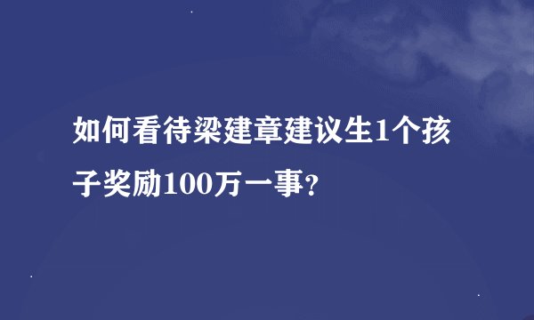 如何看待梁建章建议生1个孩子奖励100万一事？