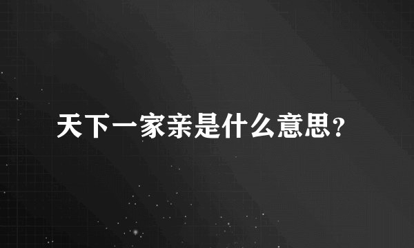 天下一家亲是什么意思？