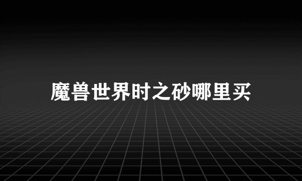 魔兽世界时之砂哪里买