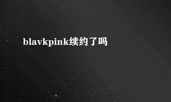 blavkpink续约了吗