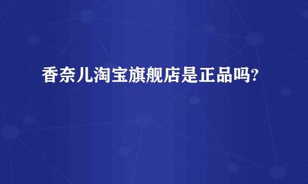 香奈儿淘宝旗舰店是正品吗?