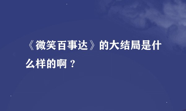 《微笑百事达》的大结局是什么样的啊 ?