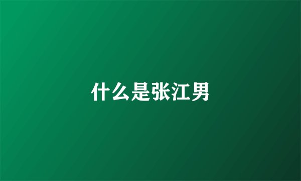 什么是张江男