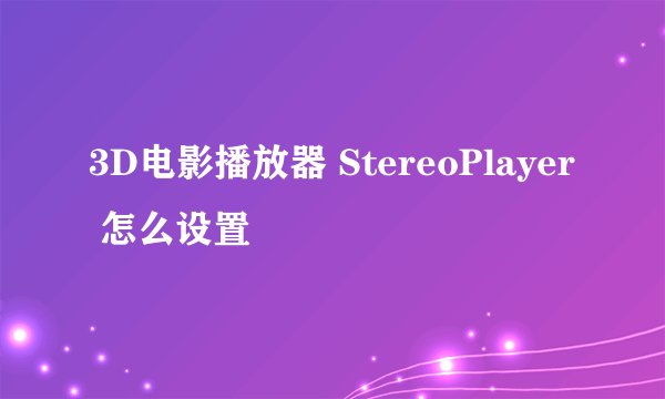 3D电影播放器 StereoPlayer 怎么设置