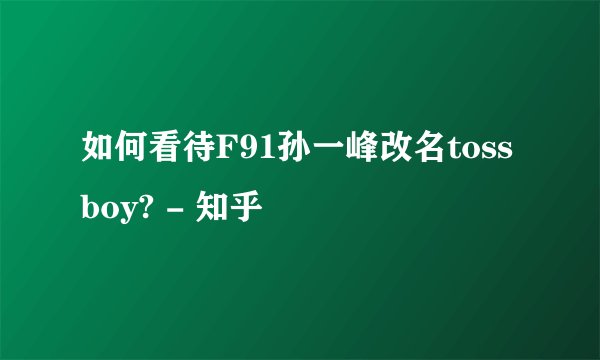 如何看待F91孙一峰改名tossboy? - 知乎