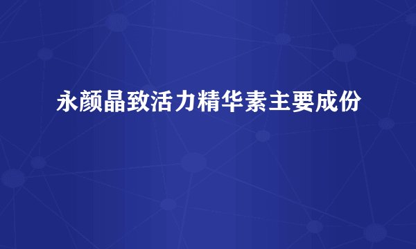 永颜晶致活力精华素主要成份