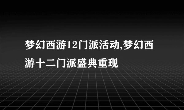 梦幻西游12门派活动,梦幻西游十二门派盛典重现
