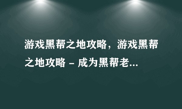 游戏黑帮之地攻略，游戏黑帮之地攻略 - 成为黑帮老大的秘籍