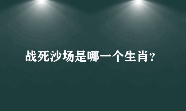 战死沙场是哪一个生肖？