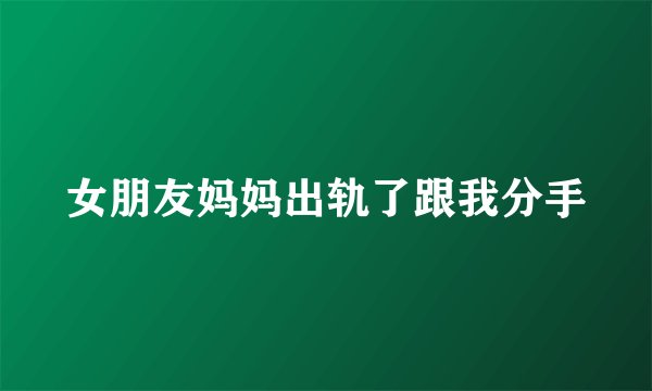 女朋友妈妈出轨了跟我分手