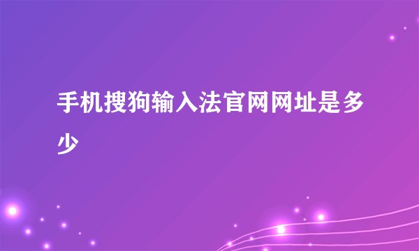 手机搜狗输入法官网网址是多少