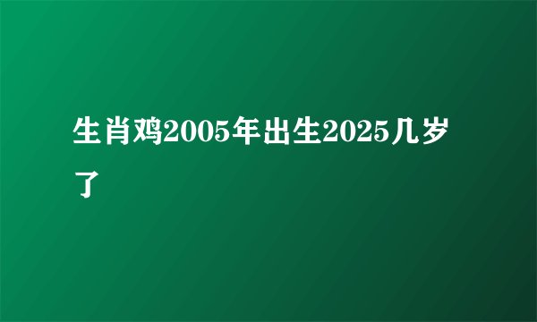 生肖鸡2005年出生2025几岁了