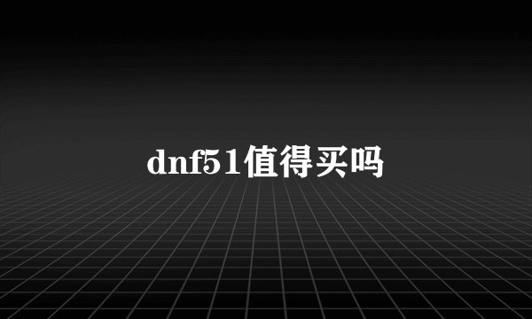 dnf51值得买吗