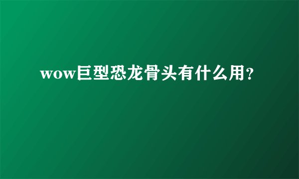 wow巨型恐龙骨头有什么用？