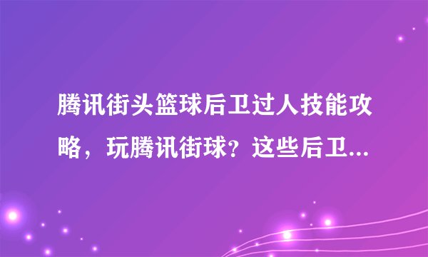 腾讯街头篮球后卫过人技能攻略，玩腾讯街球？这些后卫过人技巧助你搞定任何防守！