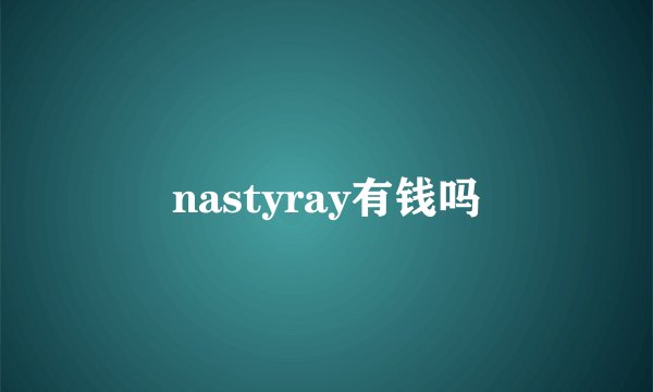 nastyray有钱吗