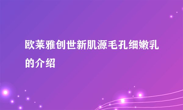 欧莱雅创世新肌源毛孔细嫩乳的介绍