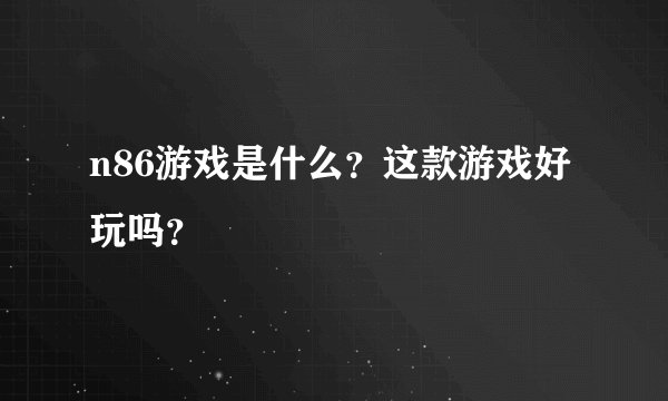 n86游戏是什么？这款游戏好玩吗？
