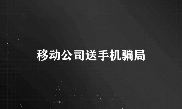 移动公司送手机骗局