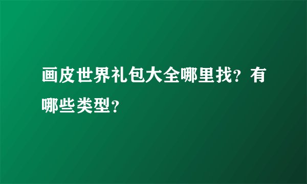 画皮世界礼包大全哪里找？有哪些类型？