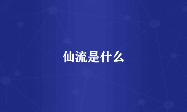 仙流是什么