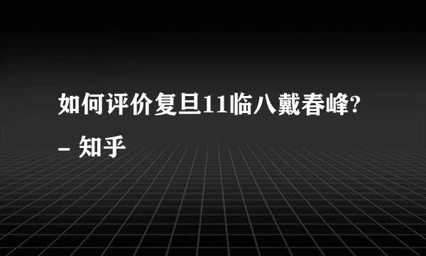 如何评价复旦11临八戴春峰? - 知乎